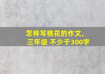 怎样写桃花的作文, 三年级 不少于300字